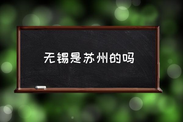 無錫是蘇州的嗎 無錫屬于哪個??？
