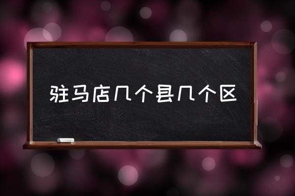 駐馬店幾個(gè)縣幾個(gè)區(qū) 駐馬店是河北省的嗎？