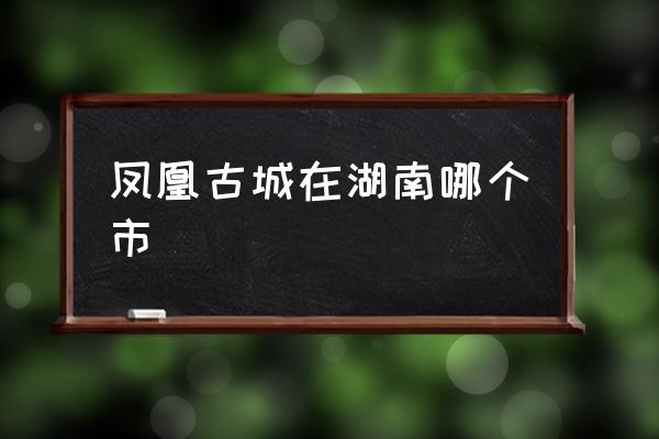鳳凰古城在湖南哪個(gè)市 鳳凰古城的特點(diǎn)？