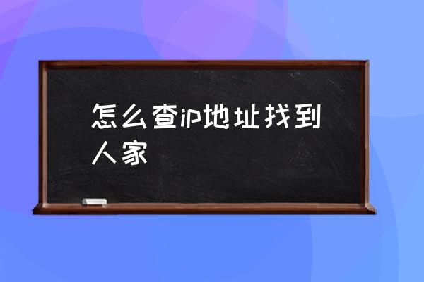 怎么查ip地址找到人家 怎樣查看網頁ip？