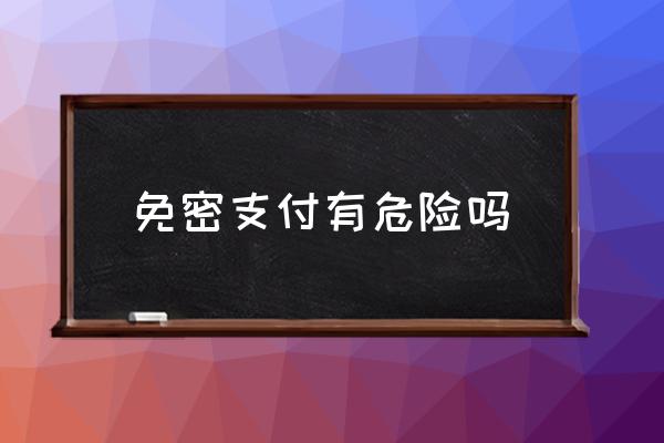 免密支付有危險嗎 不小心開了免密支付怎么關(guān)掉？