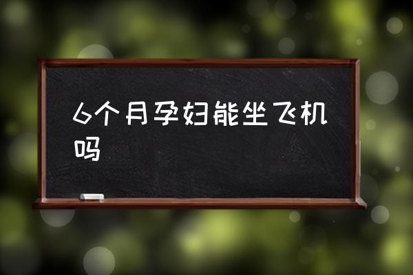 6個(gè)月孕婦能坐飛機(jī)嗎 懷孕多久可以坐飛機(jī)？