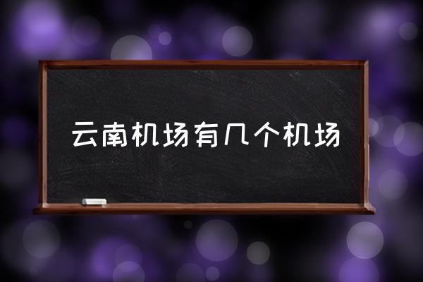 云南機(jī)場有幾個機(jī)場 昆明有幾個機(jī)場？