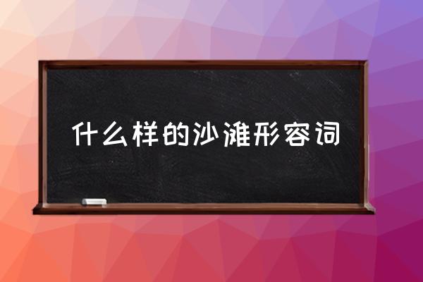 什么樣的沙灘形容詞 怎樣的沙灘？