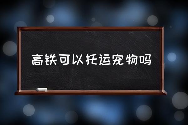 高鐵可以托運(yùn)寵物嗎 寵物狗可以坐高鐵？