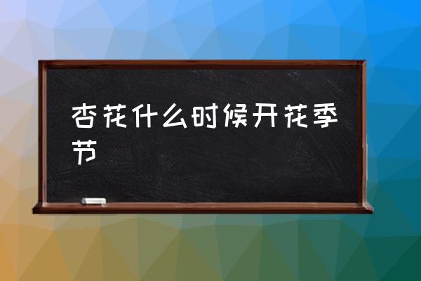 杏花什么時候開花季節(jié) 杏花的花期？