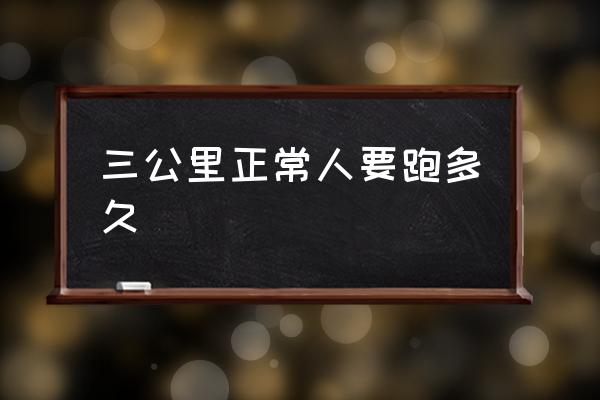 三公里正常人要跑多久 3千米步行需要多長(zhǎng)時(shí)間？