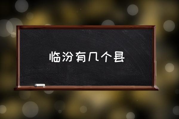 臨汾有幾個縣 臨汾是什么意思？