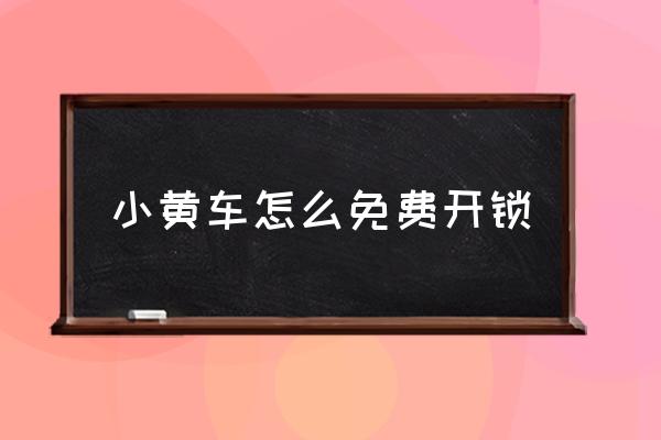 小黃車怎么免費開鎖 小黃車不是掃碼開鎖嗎？