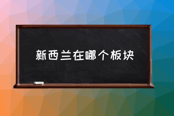 新西蘭在哪個(gè)板塊 新西蘭歸屬地？
