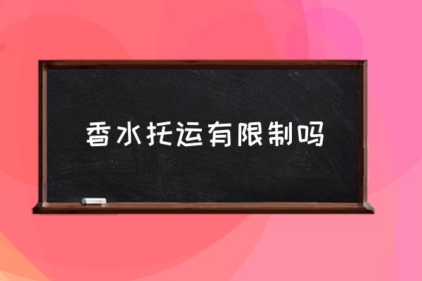 香水托運有限制嗎 香水能帶上飛機嗎？