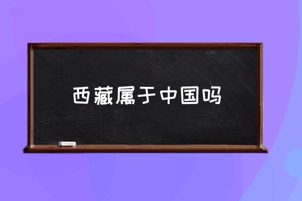西藏屬于中國嗎 西藏有幾個區(qū)和幾個市？