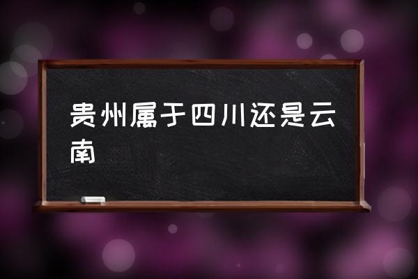 貴州屬于四川還是云南 貴陽是哪里的?。?
                                        loading=