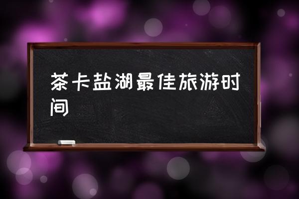 茶卡鹽湖最佳旅游時間 茶卡鹽湖地理位置？