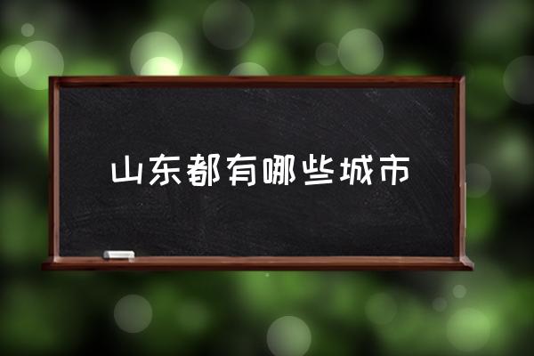 山東都有哪些城市 山東省有哪些縣市？