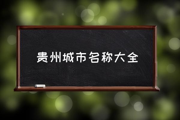 貴州城市名稱大全 貴州有哪些城市？