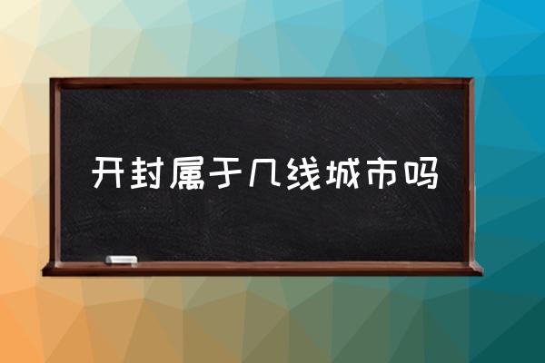 開封屬于幾線城市嗎 開封和駐馬店哪個(gè)城市大？