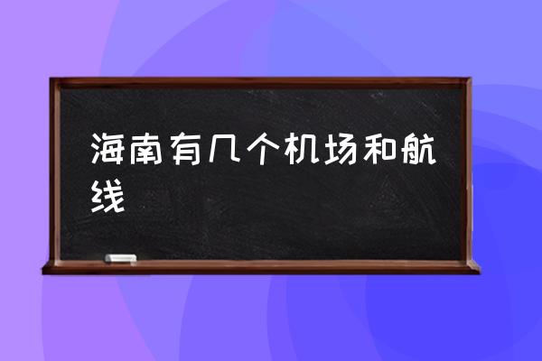 海南有幾個(gè)機(jī)場和航線 海南省的機(jī)場？