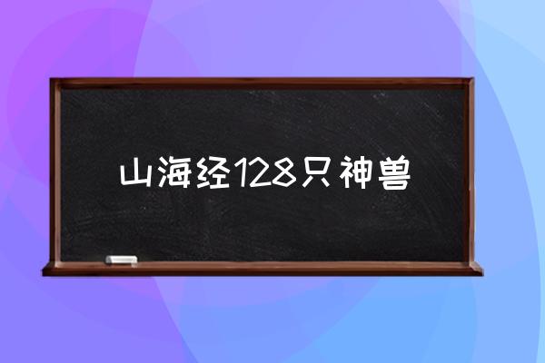 山海經(jīng)128只神獸 《山海經(jīng)》中有那些異獸？