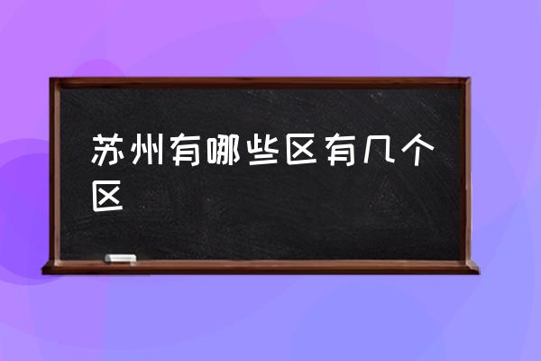 蘇州有哪些區(qū)有幾個區(qū) 蘇州的城區(qū)？