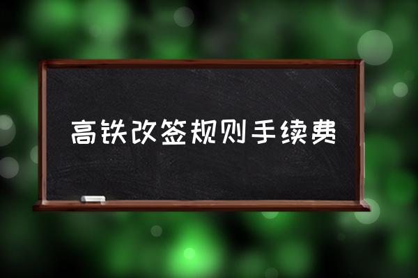 高鐵改簽規(guī)則手續(xù)費(fèi) 高鐵改簽需要多少費(fèi)用？