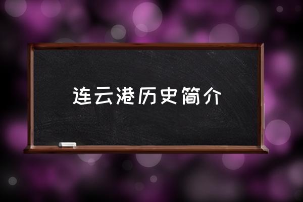 連云港歷史簡(jiǎn)介 連云港市有哪些縣市區(qū)？