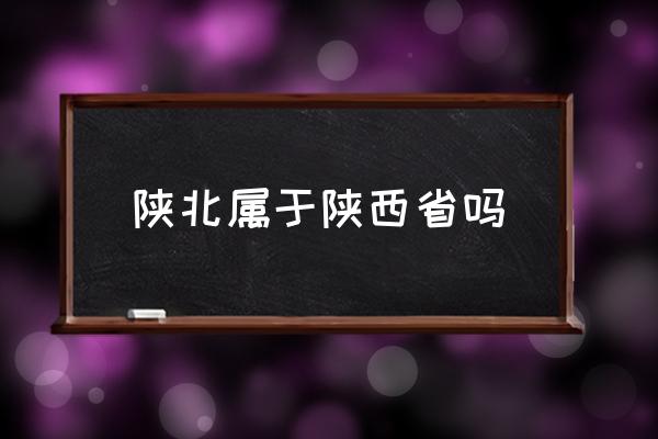 陜北屬于陜西省嗎 陜北的省會？
