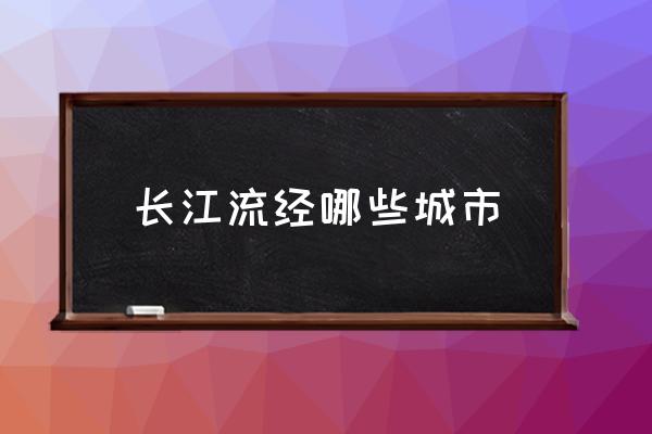 長江流經(jīng)哪些城市 長江流徑哪幾個??？