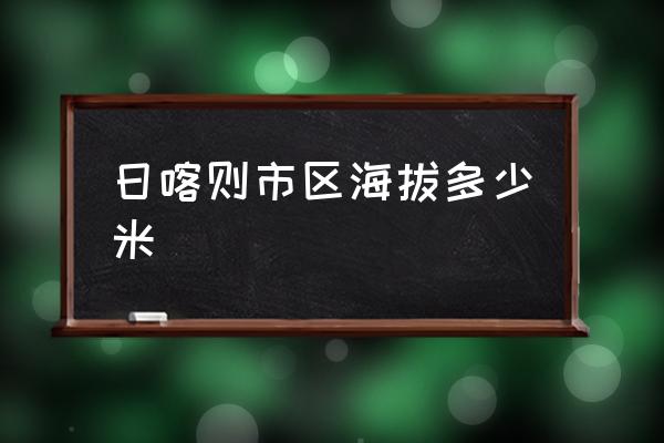 日喀則市區(qū)海拔多少米 日喀則的海拔是多少？