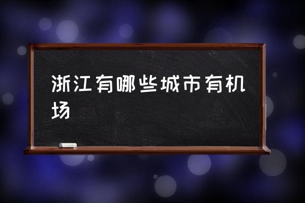 浙江有哪些城市有機(jī)場 浙江省一共有多少個民用機(jī)場？