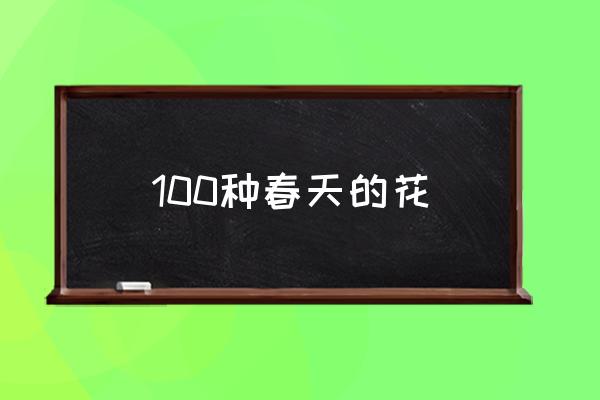 100種春天的花 請問春天都有什么？