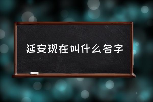 延安現(xiàn)在叫什么名字 延安是什么時候取的名字？