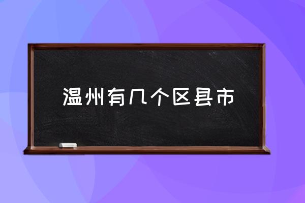 溫州有幾個(gè)區(qū)縣市 溫州市哪些地方算市區(qū)？