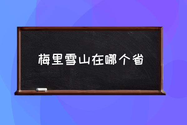梅里雪山在哪個省 梅里雪山地理位置？