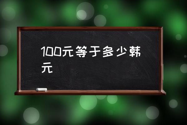 100元等于多少韓元 一元人民幣換多少日元和韓元？