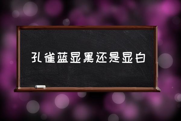 孔雀藍顯黑還是顯白 霧霾藍和孔雀藍顏色區(qū)別？