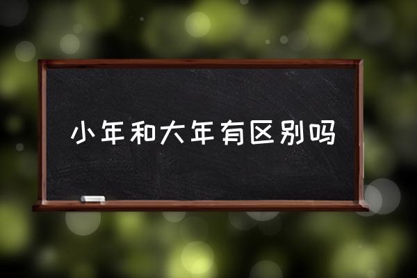 小年和大年有區(qū)別嗎 小年夜什么時候開始？