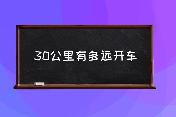 30公里有多遠(yuǎn)開車 30公里的士要幾錢？