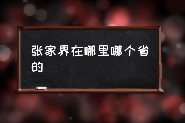 張家界在哪里哪個(gè)省的 張家口和張家界分別在哪里？