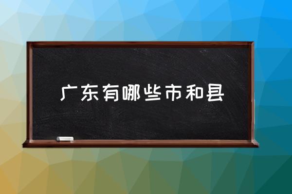 廣東有哪些市和縣 廣東出過(guò)哪些名人？