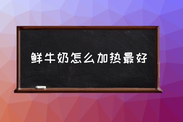 鮮牛奶怎么加熱最好 冰箱里的鮮牛奶可以加熱嗎？