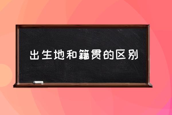出生地和籍貫的區(qū)別 出生地怎么填寫？