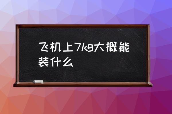飛機(jī)上7kg大概能裝什么 7kg是多少斤？