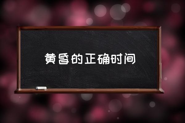 黃昏的正確時間 傍晚，黃昏各指什么時間？