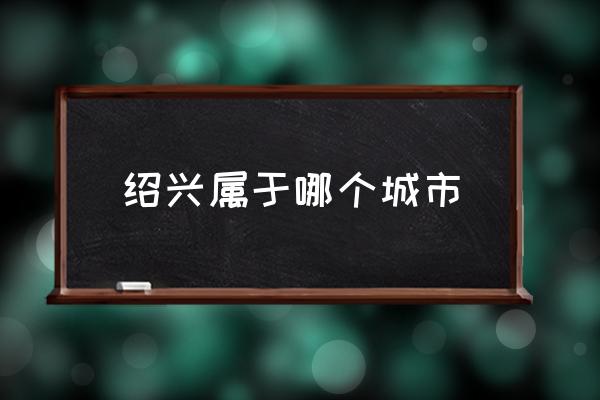 紹興屬于哪個(gè)城市 紹興哪個(gè)?。?
                                        loading=