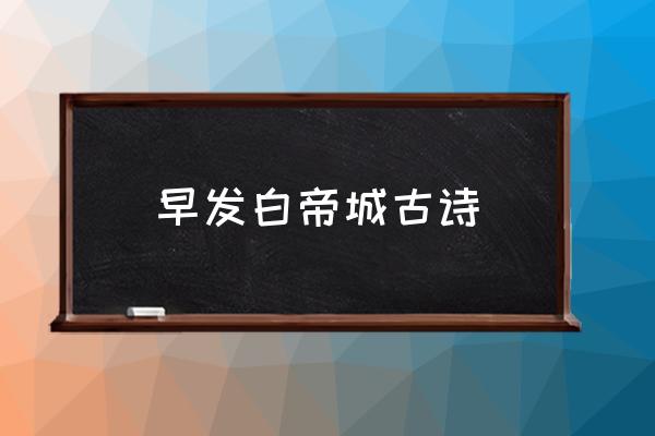 早發(fā)白帝城古詩 早發(fā)白帝城中的白帝城在什么地方？
