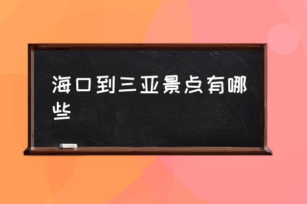 海口到三亞景點(diǎn)有哪些 ?？陔x三亞有多遠(yuǎn)？