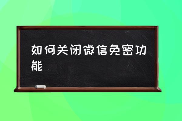 如何關(guān)閉微信免密功能 如何刪除免密支付功能？