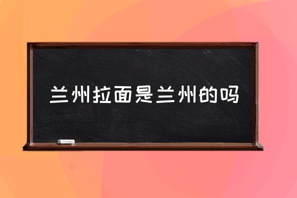 蘭州拉面是蘭州的嗎 蘭州拉面是哪個民族？