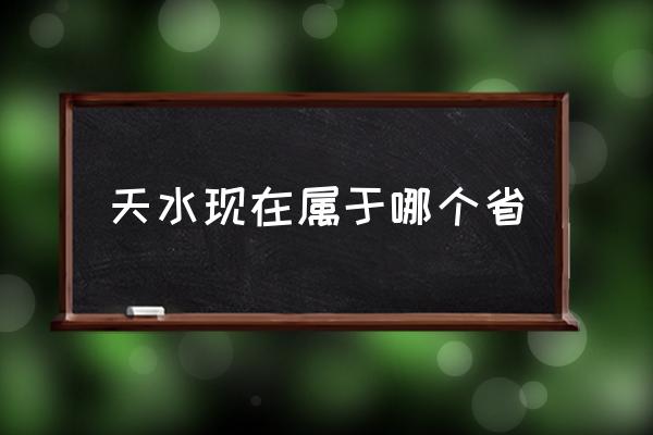 天水現(xiàn)在屬于哪個省 甘肅天水怎么樣？